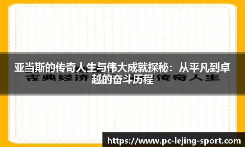 亚当斯的传奇人生与伟大成就探秘:从平凡到卓越的奋斗历程