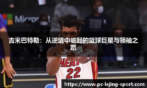 吉米巴特勒:从逆境中崛起的篮球巨星与领袖之路