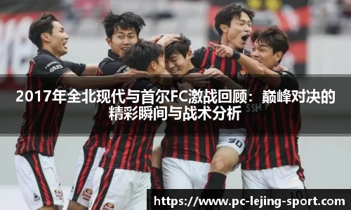 2017年全北现代与首尔FC激战回顾：巅峰对决的精彩瞬间与战术分析
