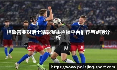 格鲁吉亚对瑞士精彩赛事直播平台推荐与赛前分析